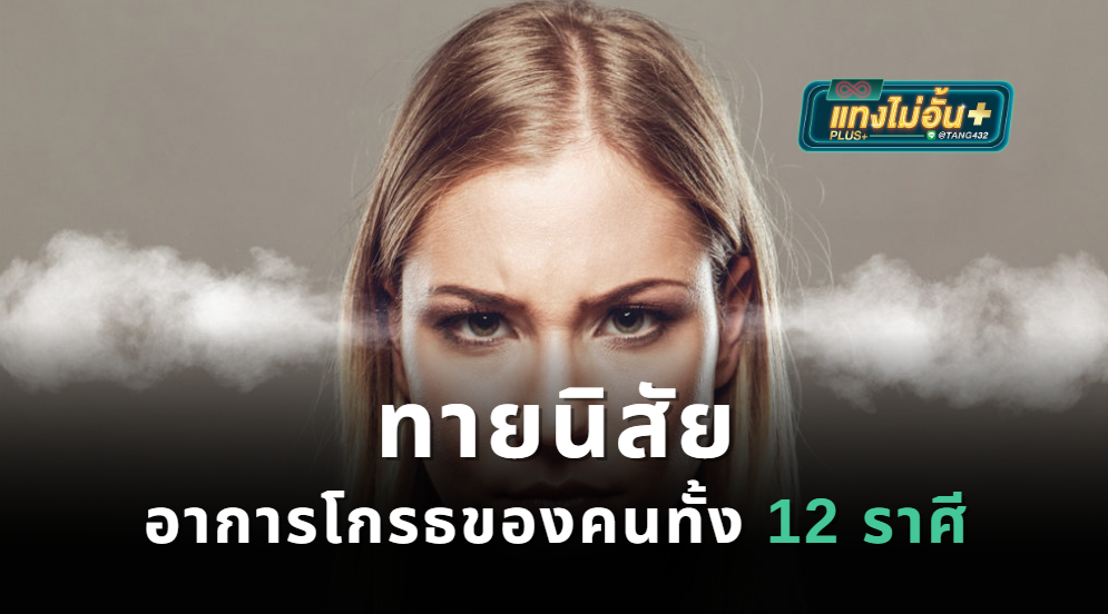 ทายนิสัย อาการโกรธของคนทั้ง 12 ราศี